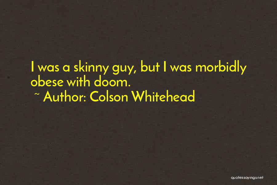 Colson Whitehead Quotes: I Was A Skinny Guy, But I Was Morbidly Obese With Doom.