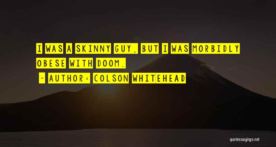 Colson Whitehead Quotes: I Was A Skinny Guy, But I Was Morbidly Obese With Doom.