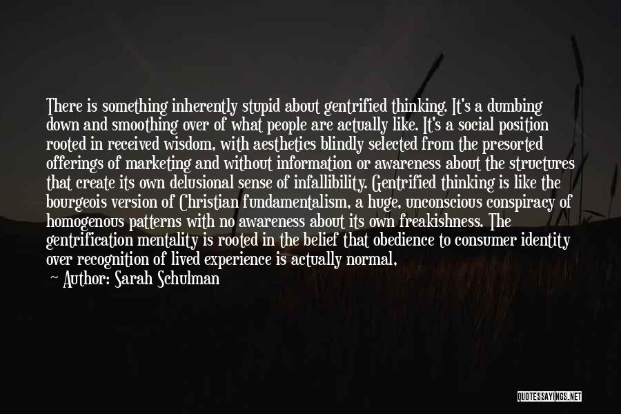 Sarah Schulman Quotes: There Is Something Inherently Stupid About Gentrified Thinking. It's A Dumbing Down And Smoothing Over Of What People Are Actually