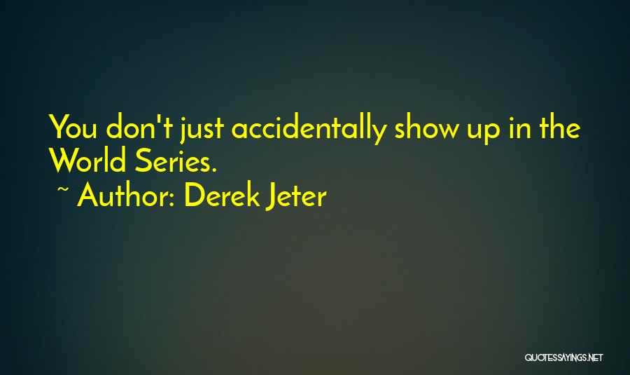 Derek Jeter Quotes: You Don't Just Accidentally Show Up In The World Series.