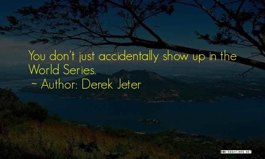 Derek Jeter Quotes: You Don't Just Accidentally Show Up In The World Series.