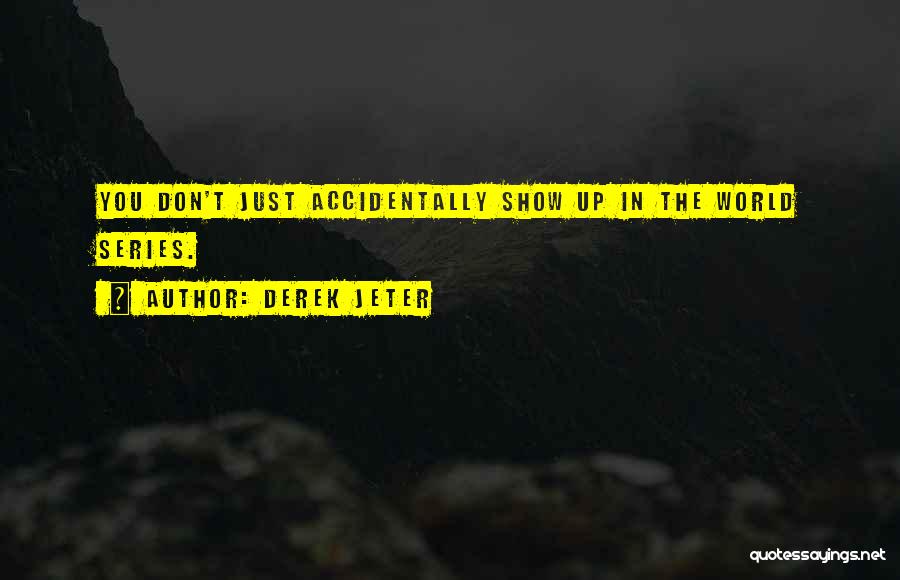 Derek Jeter Quotes: You Don't Just Accidentally Show Up In The World Series.