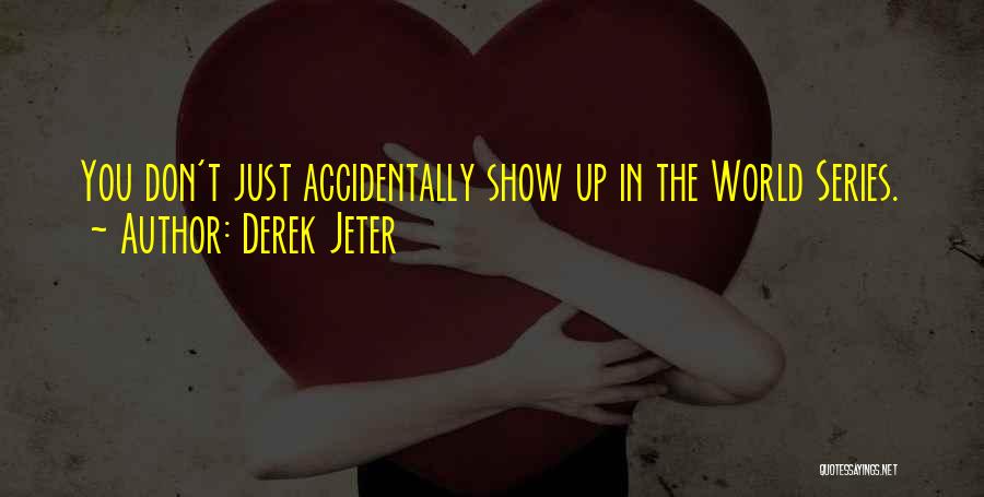 Derek Jeter Quotes: You Don't Just Accidentally Show Up In The World Series.