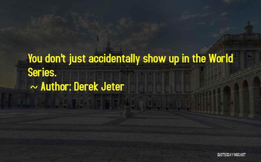 Derek Jeter Quotes: You Don't Just Accidentally Show Up In The World Series.