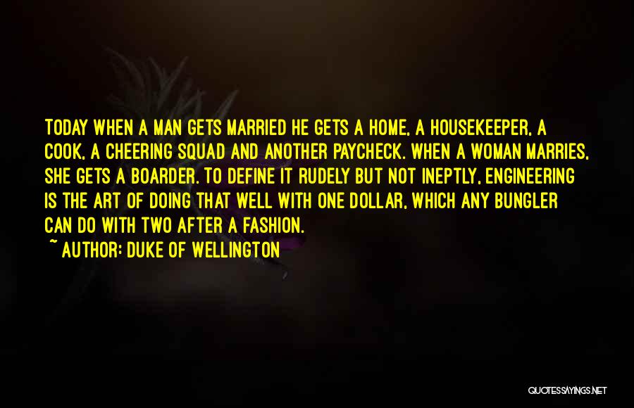 Duke Of Wellington Quotes: Today When A Man Gets Married He Gets A Home, A Housekeeper, A Cook, A Cheering Squad And Another Paycheck.