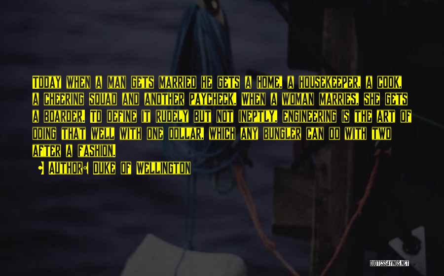 Duke Of Wellington Quotes: Today When A Man Gets Married He Gets A Home, A Housekeeper, A Cook, A Cheering Squad And Another Paycheck.