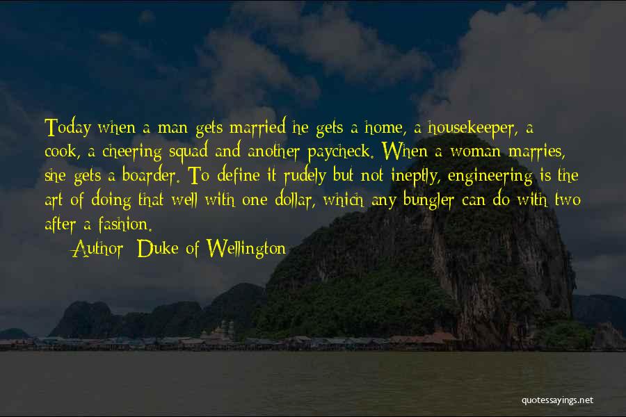 Duke Of Wellington Quotes: Today When A Man Gets Married He Gets A Home, A Housekeeper, A Cook, A Cheering Squad And Another Paycheck.