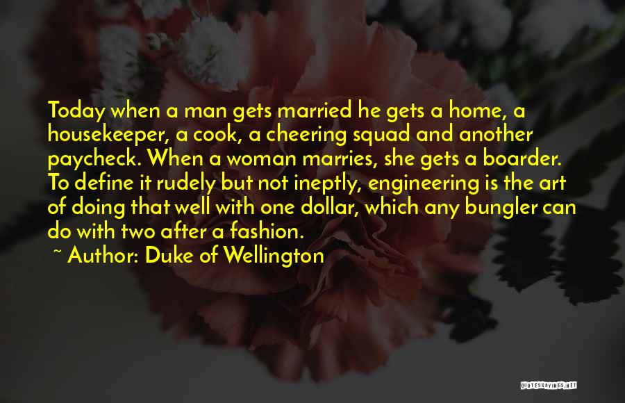 Duke Of Wellington Quotes: Today When A Man Gets Married He Gets A Home, A Housekeeper, A Cook, A Cheering Squad And Another Paycheck.