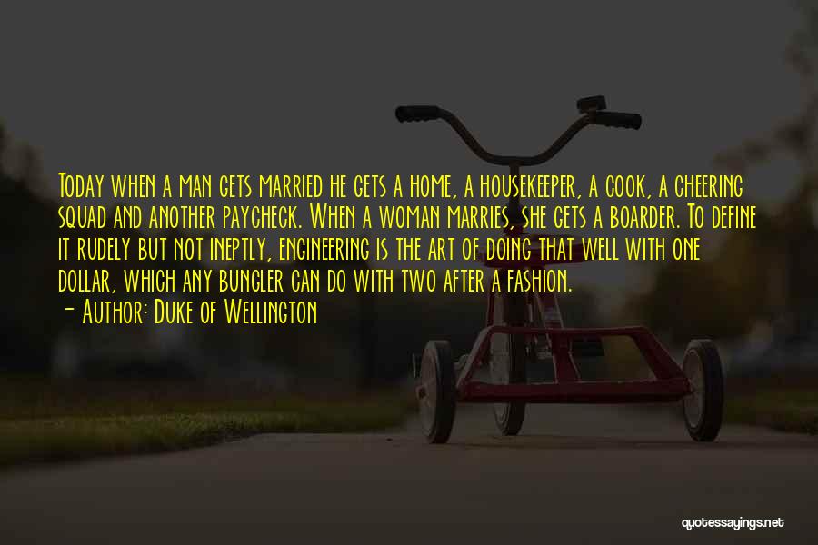 Duke Of Wellington Quotes: Today When A Man Gets Married He Gets A Home, A Housekeeper, A Cook, A Cheering Squad And Another Paycheck.