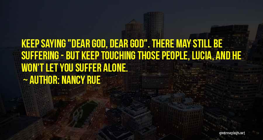 Nancy Rue Quotes: Keep Saying Dear God, Dear God. There May Still Be Suffering - But Keep Touching Those People, Lucia, And He