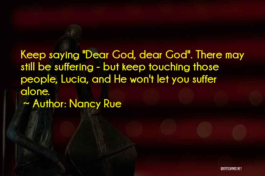 Nancy Rue Quotes: Keep Saying Dear God, Dear God. There May Still Be Suffering - But Keep Touching Those People, Lucia, And He