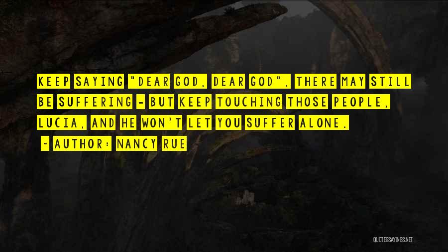 Nancy Rue Quotes: Keep Saying Dear God, Dear God. There May Still Be Suffering - But Keep Touching Those People, Lucia, And He