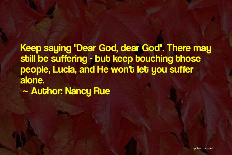 Nancy Rue Quotes: Keep Saying Dear God, Dear God. There May Still Be Suffering - But Keep Touching Those People, Lucia, And He