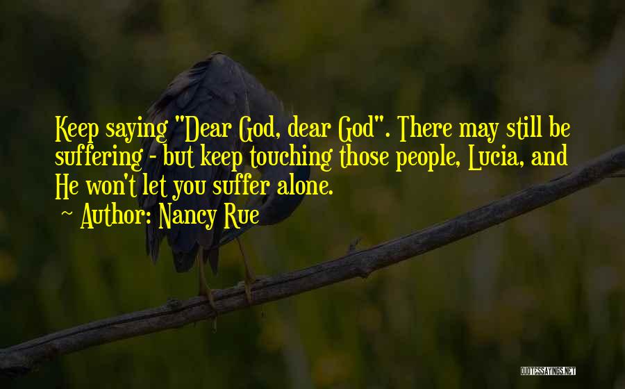 Nancy Rue Quotes: Keep Saying Dear God, Dear God. There May Still Be Suffering - But Keep Touching Those People, Lucia, And He