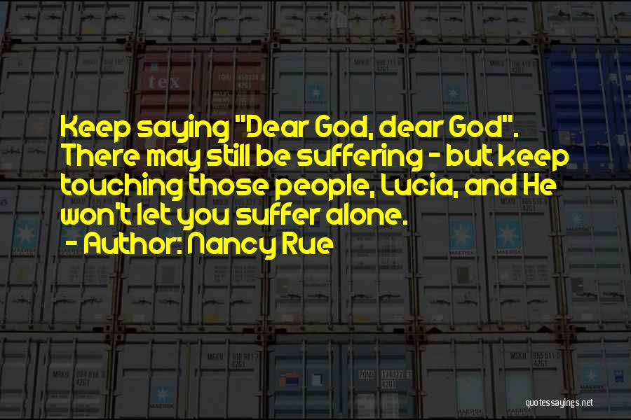 Nancy Rue Quotes: Keep Saying Dear God, Dear God. There May Still Be Suffering - But Keep Touching Those People, Lucia, And He