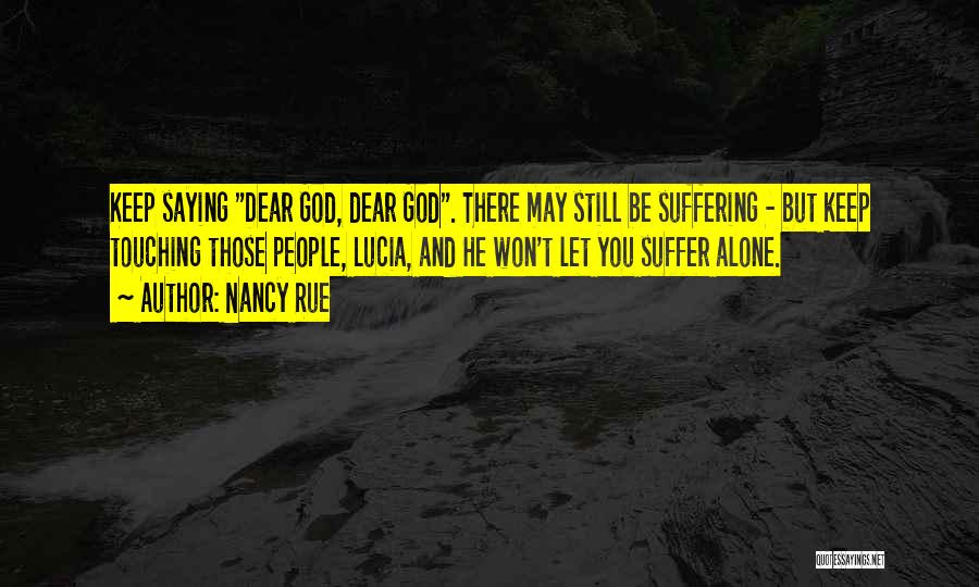 Nancy Rue Quotes: Keep Saying Dear God, Dear God. There May Still Be Suffering - But Keep Touching Those People, Lucia, And He