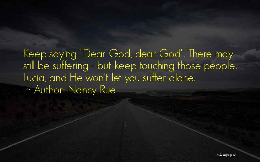Nancy Rue Quotes: Keep Saying Dear God, Dear God. There May Still Be Suffering - But Keep Touching Those People, Lucia, And He