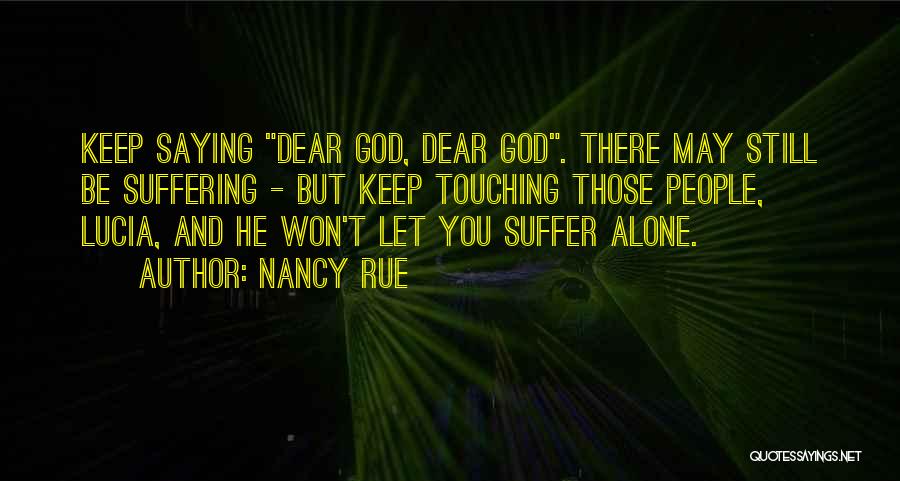 Nancy Rue Quotes: Keep Saying Dear God, Dear God. There May Still Be Suffering - But Keep Touching Those People, Lucia, And He