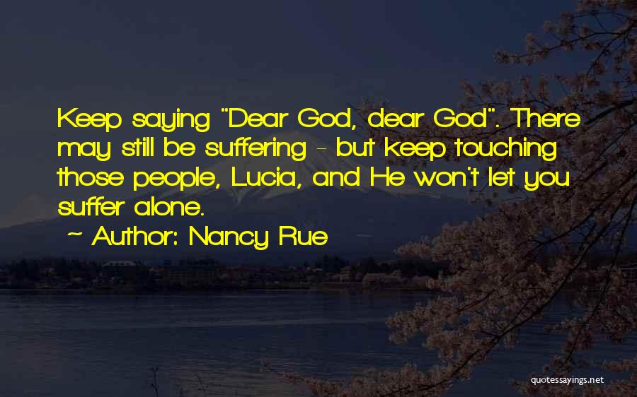Nancy Rue Quotes: Keep Saying Dear God, Dear God. There May Still Be Suffering - But Keep Touching Those People, Lucia, And He