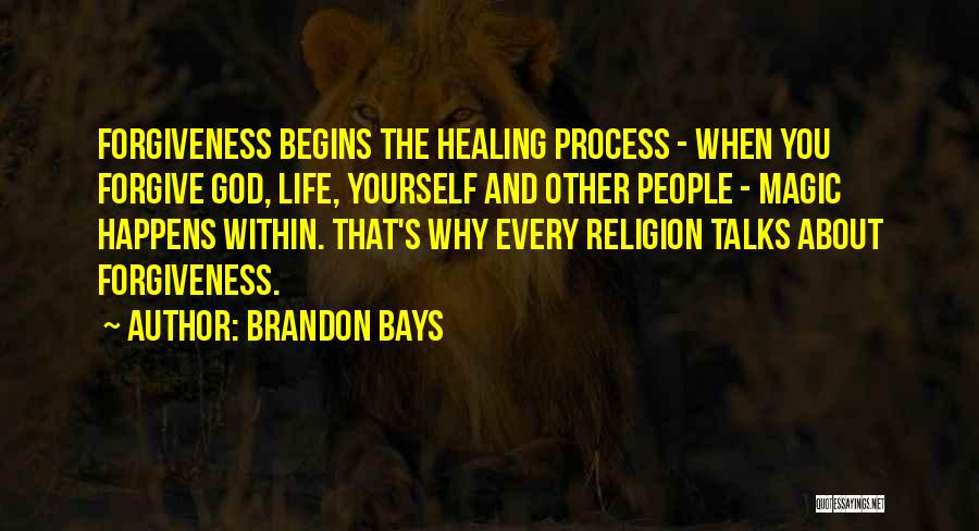 Brandon Bays Quotes: Forgiveness Begins The Healing Process - When You Forgive God, Life, Yourself And Other People - Magic Happens Within. That's