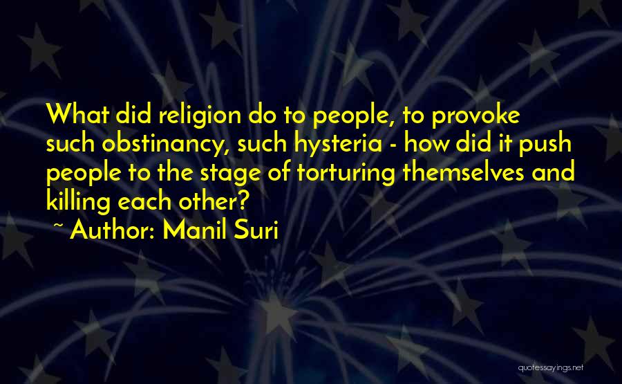 Manil Suri Quotes: What Did Religion Do To People, To Provoke Such Obstinancy, Such Hysteria - How Did It Push People To The