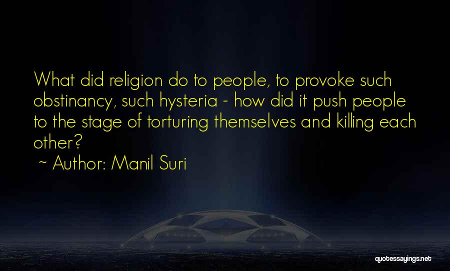 Manil Suri Quotes: What Did Religion Do To People, To Provoke Such Obstinancy, Such Hysteria - How Did It Push People To The