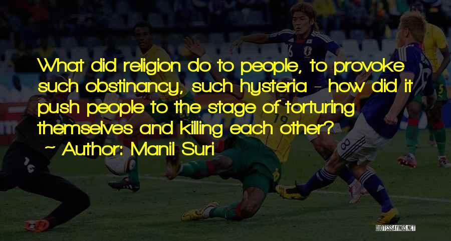 Manil Suri Quotes: What Did Religion Do To People, To Provoke Such Obstinancy, Such Hysteria - How Did It Push People To The