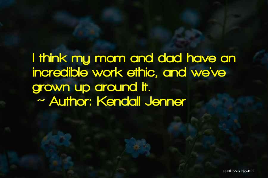 Kendall Jenner Quotes: I Think My Mom And Dad Have An Incredible Work Ethic, And We've Grown Up Around It.