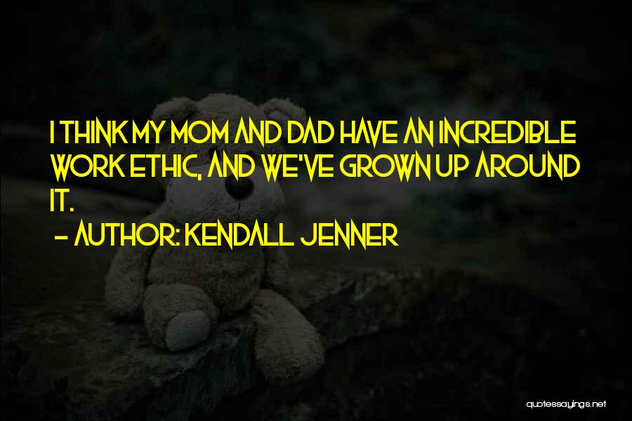 Kendall Jenner Quotes: I Think My Mom And Dad Have An Incredible Work Ethic, And We've Grown Up Around It.