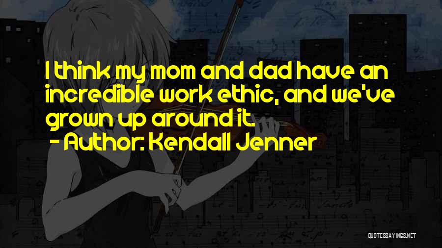 Kendall Jenner Quotes: I Think My Mom And Dad Have An Incredible Work Ethic, And We've Grown Up Around It.