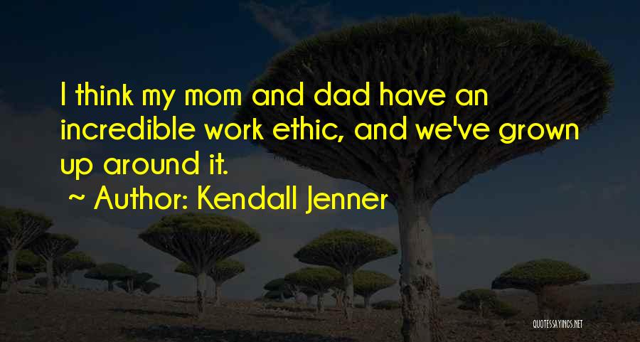 Kendall Jenner Quotes: I Think My Mom And Dad Have An Incredible Work Ethic, And We've Grown Up Around It.