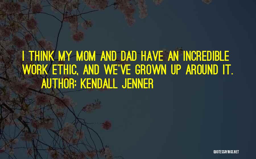 Kendall Jenner Quotes: I Think My Mom And Dad Have An Incredible Work Ethic, And We've Grown Up Around It.