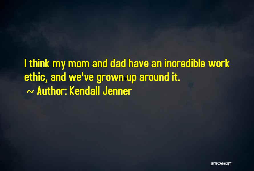 Kendall Jenner Quotes: I Think My Mom And Dad Have An Incredible Work Ethic, And We've Grown Up Around It.