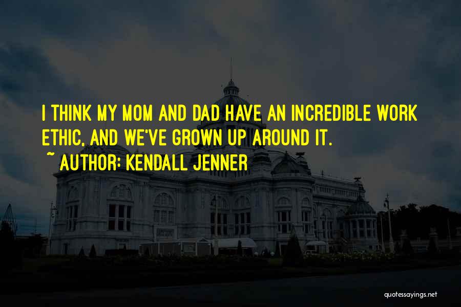 Kendall Jenner Quotes: I Think My Mom And Dad Have An Incredible Work Ethic, And We've Grown Up Around It.