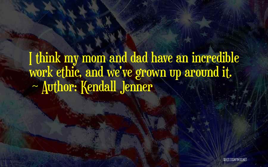 Kendall Jenner Quotes: I Think My Mom And Dad Have An Incredible Work Ethic, And We've Grown Up Around It.