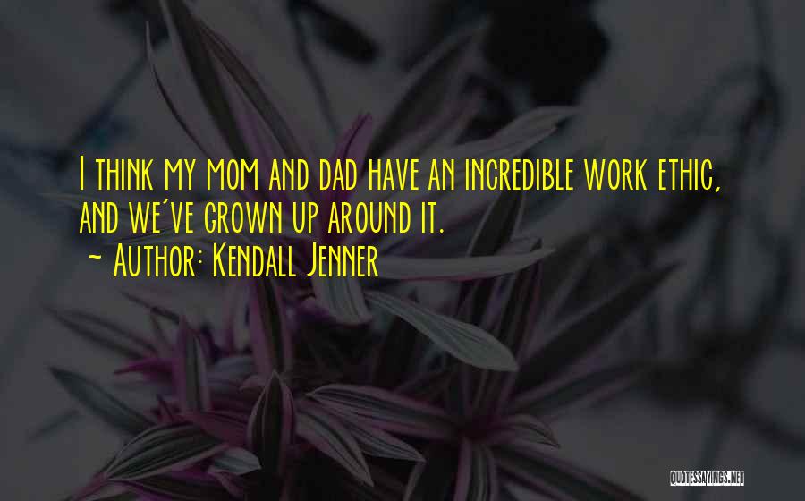 Kendall Jenner Quotes: I Think My Mom And Dad Have An Incredible Work Ethic, And We've Grown Up Around It.