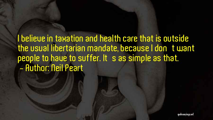 Neil Peart Quotes: I Believe In Taxation And Health Care That Is Outside The Usual Libertarian Mandate, Because I Don't Want People To