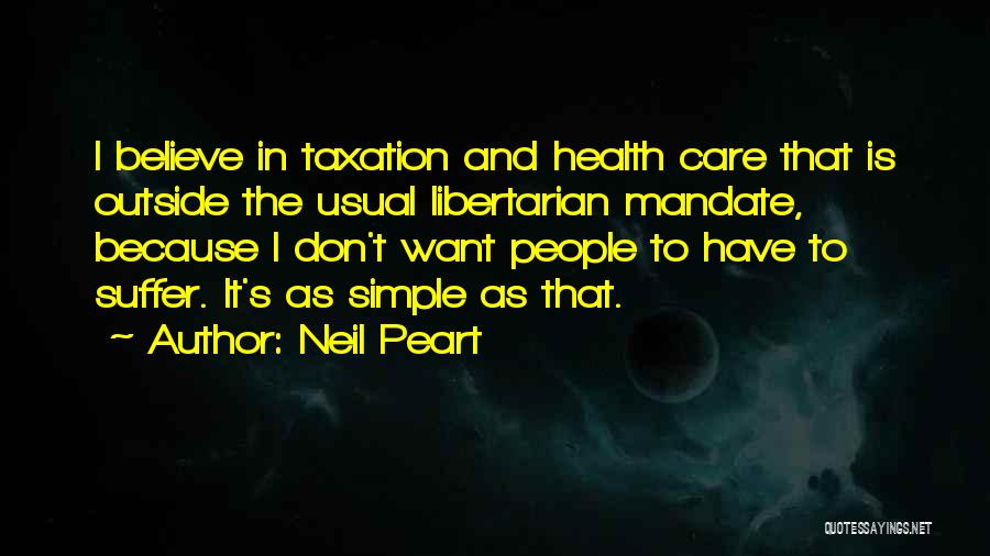 Neil Peart Quotes: I Believe In Taxation And Health Care That Is Outside The Usual Libertarian Mandate, Because I Don't Want People To