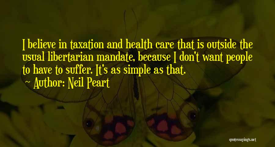Neil Peart Quotes: I Believe In Taxation And Health Care That Is Outside The Usual Libertarian Mandate, Because I Don't Want People To