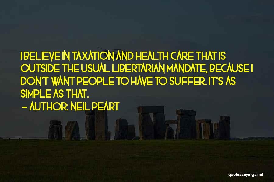 Neil Peart Quotes: I Believe In Taxation And Health Care That Is Outside The Usual Libertarian Mandate, Because I Don't Want People To