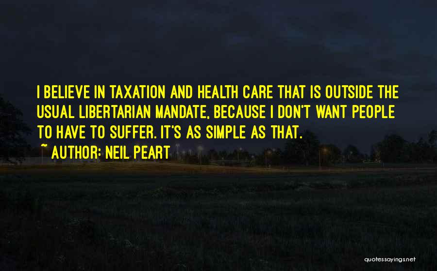 Neil Peart Quotes: I Believe In Taxation And Health Care That Is Outside The Usual Libertarian Mandate, Because I Don't Want People To