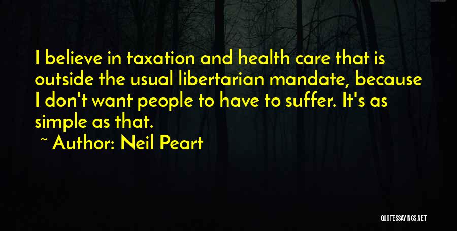 Neil Peart Quotes: I Believe In Taxation And Health Care That Is Outside The Usual Libertarian Mandate, Because I Don't Want People To