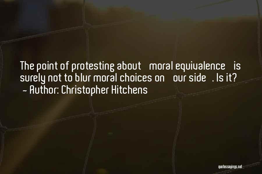 Christopher Hitchens Quotes: The Point Of Protesting About 'moral Equivalence' Is Surely Not To Blur Moral Choices On 'our Side'. Is It?