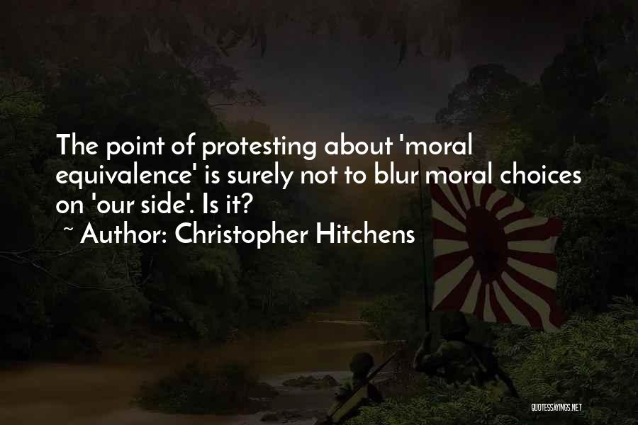 Christopher Hitchens Quotes: The Point Of Protesting About 'moral Equivalence' Is Surely Not To Blur Moral Choices On 'our Side'. Is It?