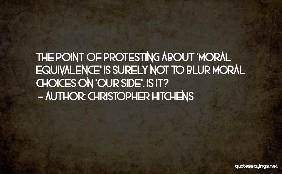 Christopher Hitchens Quotes: The Point Of Protesting About 'moral Equivalence' Is Surely Not To Blur Moral Choices On 'our Side'. Is It?