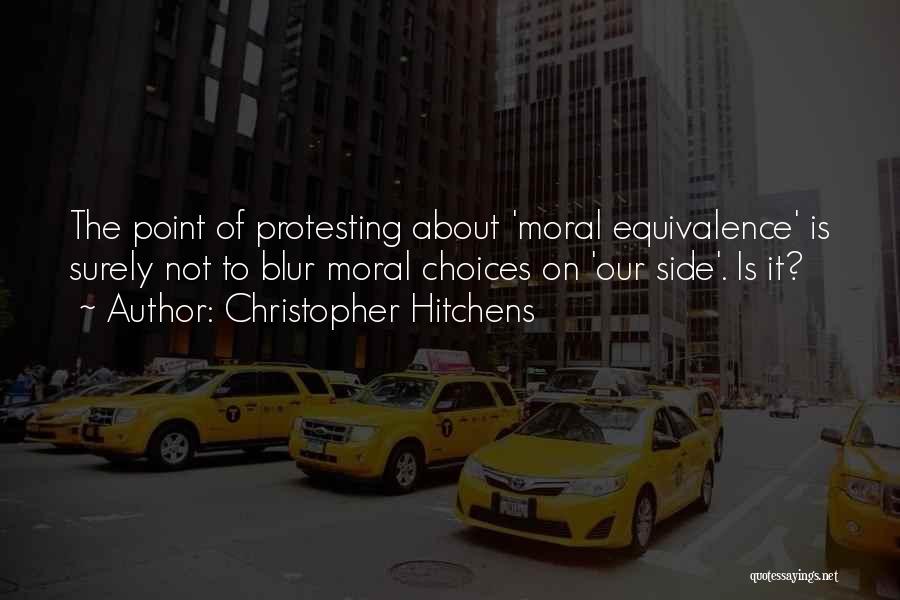 Christopher Hitchens Quotes: The Point Of Protesting About 'moral Equivalence' Is Surely Not To Blur Moral Choices On 'our Side'. Is It?