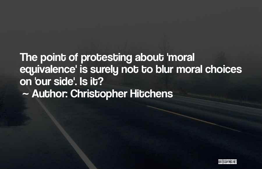 Christopher Hitchens Quotes: The Point Of Protesting About 'moral Equivalence' Is Surely Not To Blur Moral Choices On 'our Side'. Is It?