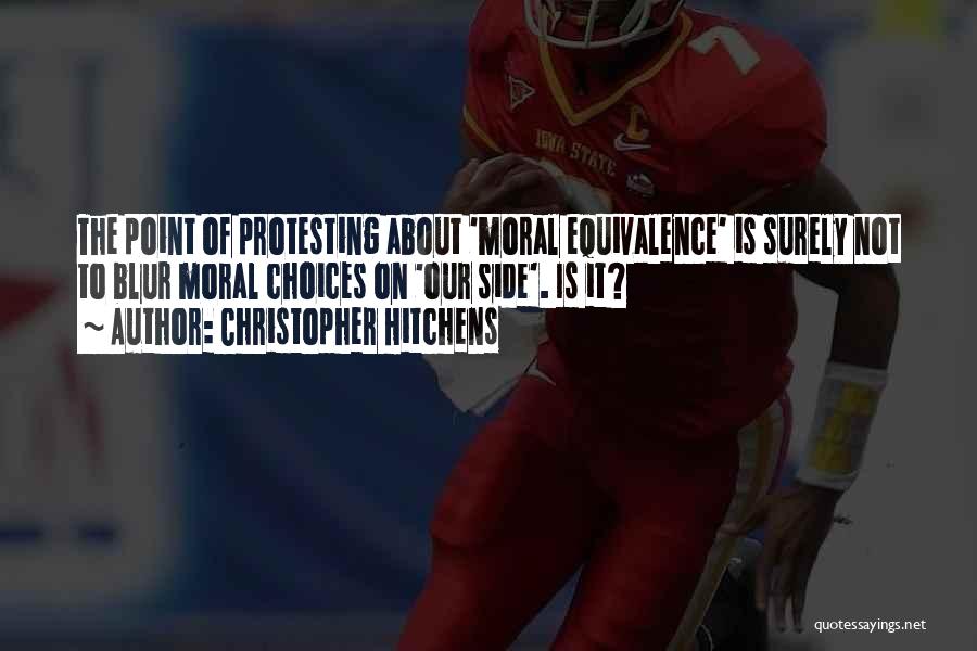 Christopher Hitchens Quotes: The Point Of Protesting About 'moral Equivalence' Is Surely Not To Blur Moral Choices On 'our Side'. Is It?