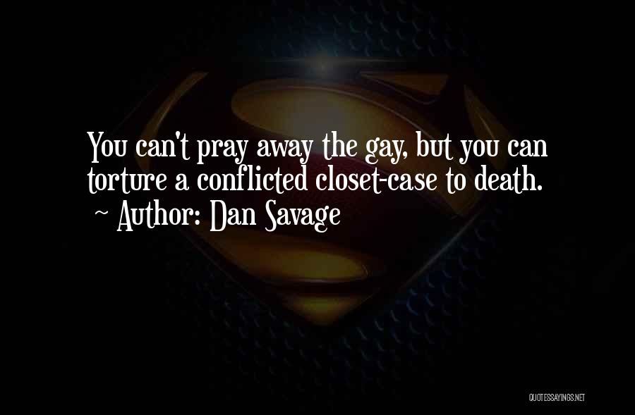 Dan Savage Quotes: You Can't Pray Away The Gay, But You Can Torture A Conflicted Closet-case To Death.