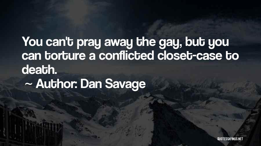 Dan Savage Quotes: You Can't Pray Away The Gay, But You Can Torture A Conflicted Closet-case To Death.